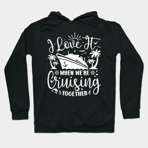 I Love It When We're Cruising Together Family Trip Cruise Hoodie by rhazi mode plagget